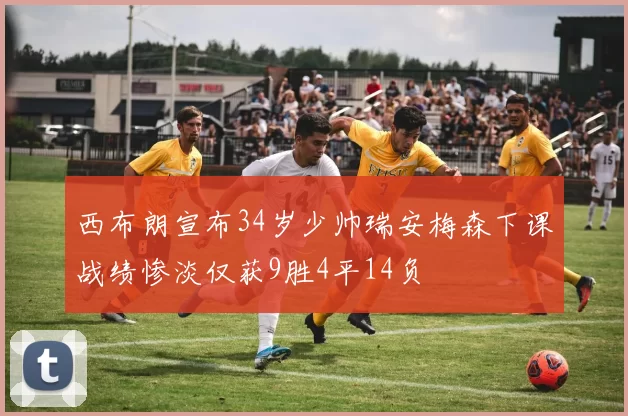 西布朗宣布34岁少帅瑞安梅森下课战绩惨淡仅获9胜4平14负