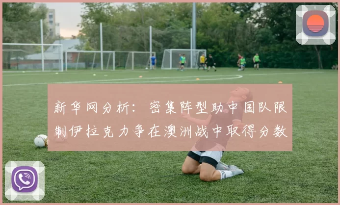 新华网分析：密集阵型助中国队限制伊拉克力争在澳洲战中取得分数
