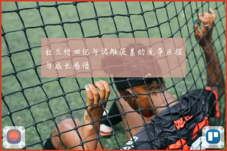 杜兰特回忆与诺维茨基的竞争历程与成长感悟