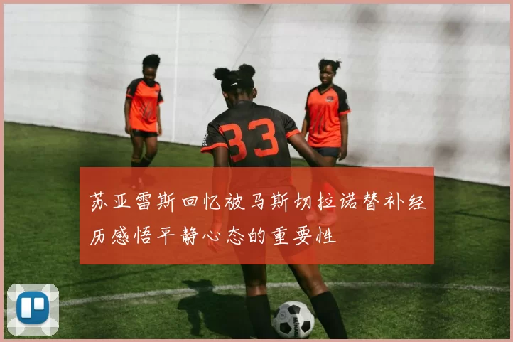 苏亚雷斯回忆被马斯切拉诺替补经历感悟平静心态的重要性