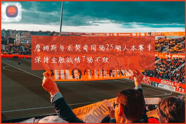 詹姆斯与东契奇同场25湖人本赛季保持全胜战绩7场不败