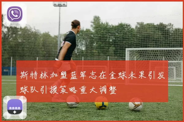 斯特林加盟蓝军志在金球未果引发球队引援策略重大调整