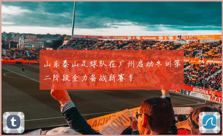 山东泰山足球队在广州启动冬训第二阶段全力备战新赛季